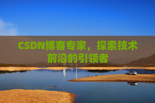 CSDN博客专家,探索技术前沿的引领者